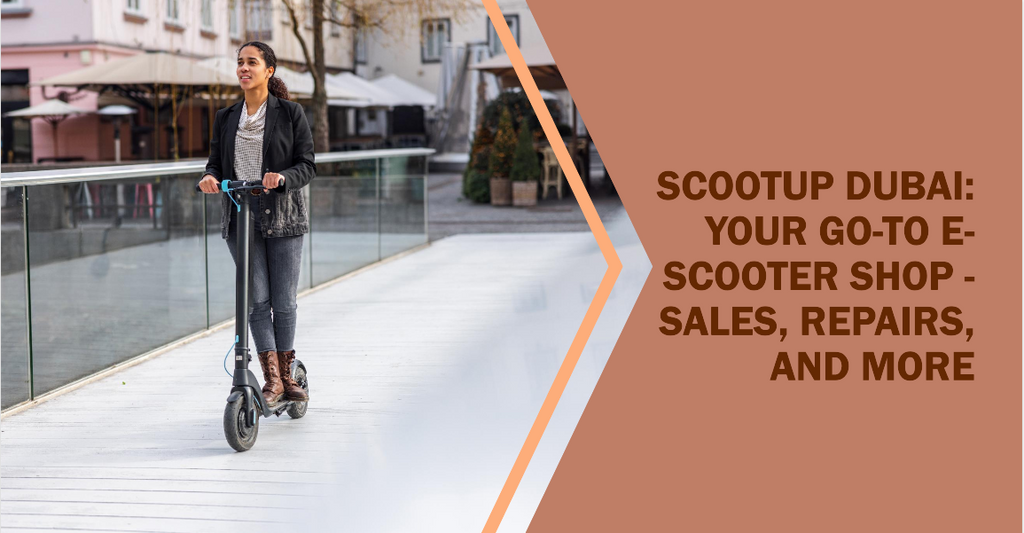 ScootUp Dubai: Your Go-To E-Scooter Shop - Sales, Repairs, and More